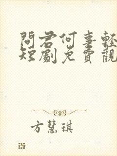 问君何事轻离别短剧免费观看