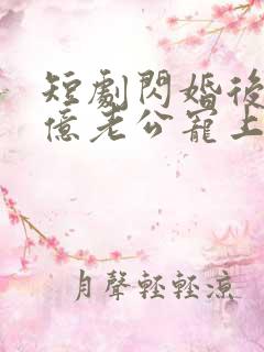 短剧闪婚后被千亿老公宠上天