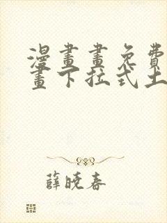 漫画画免费读漫画下拉式土豪漫画