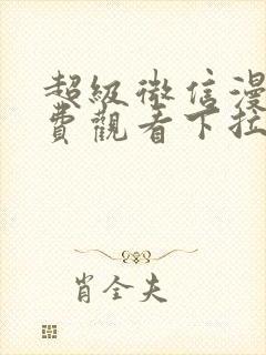 超级微信漫画免费观看下拉式六漫画