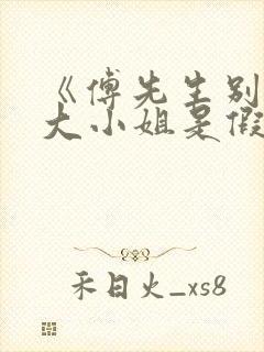 《傅先生别追了大小姐是假的》