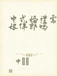 中式婚礼需要伴娘伴郎吗