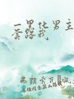 一黑化男主总想套路我