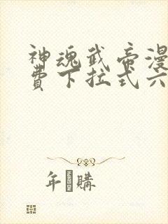 神魂武帝漫画免费下拉式六漫画6漫画六漫画