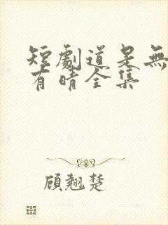 短剧道是无情却有晴全集