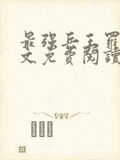 最强兵王罗铮全文免费阅读笔趣阁