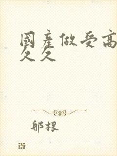 国产做受高潮久久久