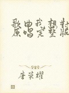 歌曲我想对你说原唱完整版