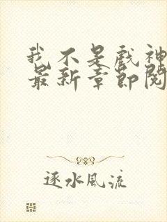 我不是戏神小说最新章节阅读