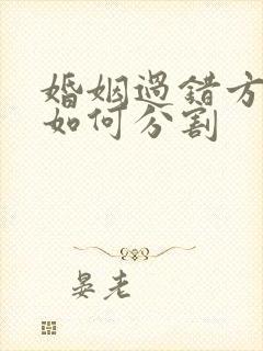 婚姻过错方财产如何分割