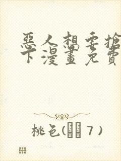 恶人想要抢救一下漫画免费看下拉式