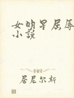 女明星屈辱调教小说