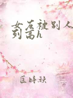 女友被别人玩系列高h