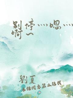 别停灬嗯灬用力啊～