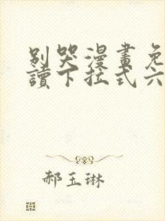 别哭漫画免费阅读下拉式六漫画