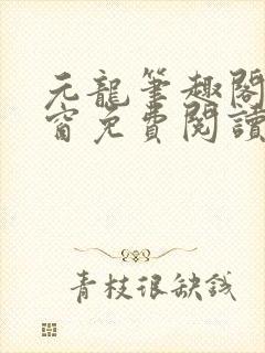 元龙笔趣阁无弹窗免费阅读