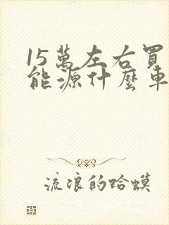 15万左右买新能源什么车好