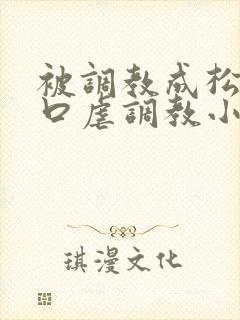 被调教成松货重口虐调教小说推荐