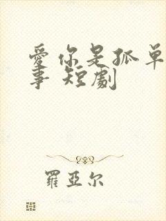 爱你是孤单的心事 短剧