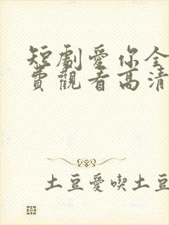 短剧爱你全集免费观看高清