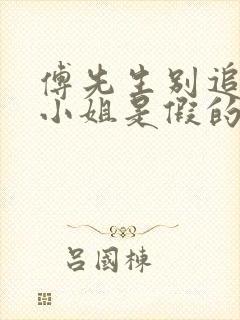 傅先生别追了大小姐是假的完整短剧