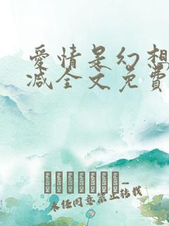 爱情是幻想无删减全文免费阅读笔趣阁