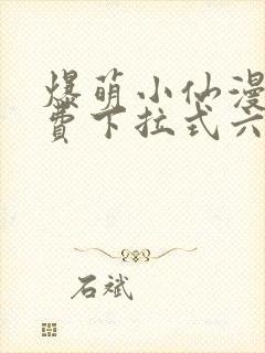 爆萌小仙漫画免费下拉式六漫画