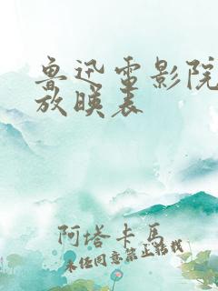 鲁迅电影院今日放映表