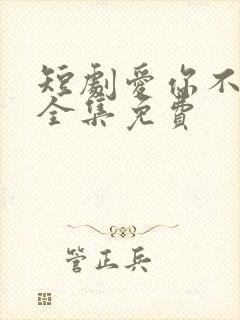 短剧爱你不能言全集免费