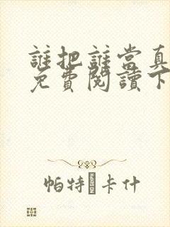 谁把谁当真漫画免费阅读下拉式六漫画