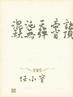 混沌天帝诀楚剑秋无弹窗顶点