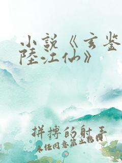 小说《玄鉴仙族陆江仙》