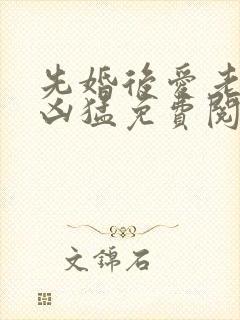 先婚后爱老公很凶猛免费阅读全文