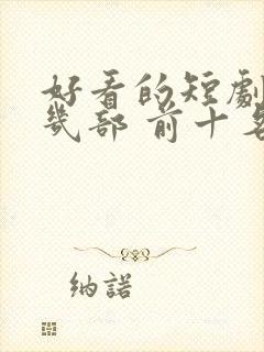 好看的短剧推荐几部 前十名