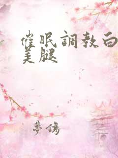 催眠调教白丝袜美腿