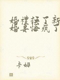 婚礼换了新娘未婚妻悔疯了免费