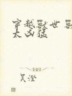 穿越兽世 兽夫太凶猛