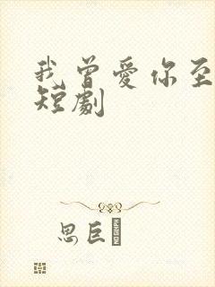 我曾爱你至深 短剧