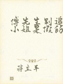 傅先生别追了大小姐是假的完整短剧