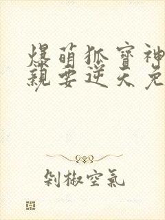 爆萌狐宝神医娘亲要逆天免费阅读