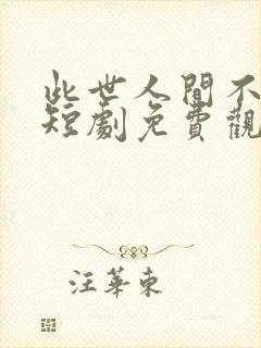 此世人间不相逢短剧免费观看全集