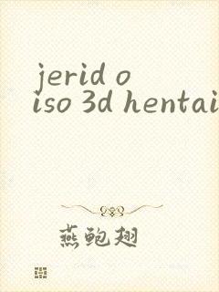 jerid oiso 3d hentai