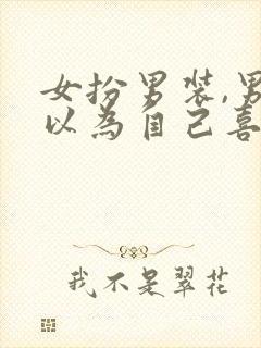 女扮男装,男主以为自己喜欢男的