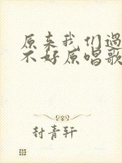 原来我们过得很不好原唱歌词