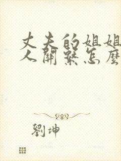 丈夫的姐姐与本人关系怎么填