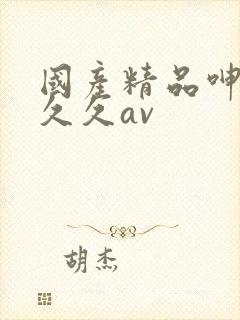 国产精品呻吟久久久av