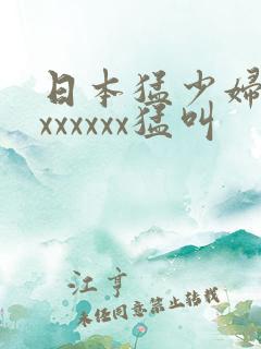 日本猛少妇猛交xxxxxx猛叫