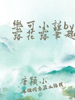 乐可小说by金露花露笔趣阁