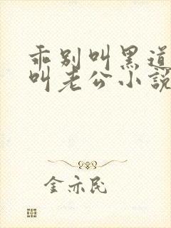 乖别叫黑道大佬叫老公小说免费阅读