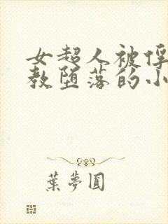 女超人被俘虏调教堕落的小说